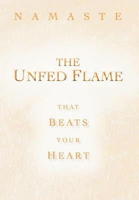 The Unfed Flame: That Beats Your Heart by Namaste