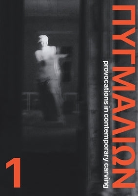 Pygmalion 1: Provocations in Contemporary Carving: Provocations in Contemporary Carving by Paraskos, Michael