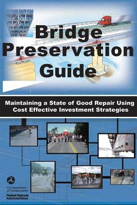 Bridge Preservation Guide: Maintaining a State of Good Repair Using Cost Effective Investment Strategies by Transportation, U. S. Department of