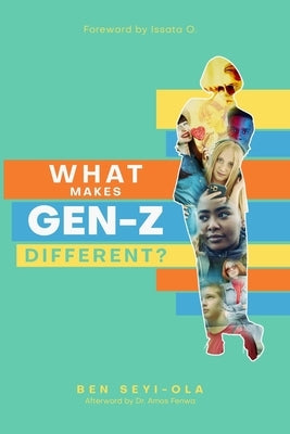 What Makes Gen Z Different?: How To Lead And Parent The Gen Z - Understanding This Eccentric Generation, Maximizing Their Uniqueness by Seyi-Ola, Ben