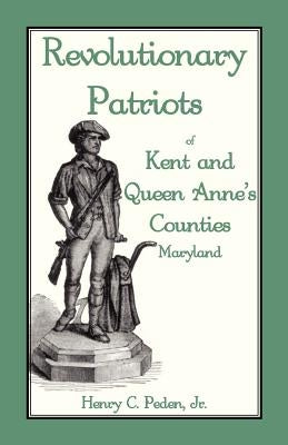 Revolutionary Patriots of Kent and Queen Anne's Counties by Peden, Henry C., Jr.