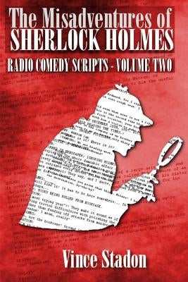 The Misadventures of Sherlock Holmes Radio Comedy Scripts - Volume Two by Stadon, Vince