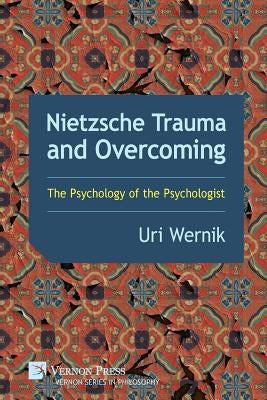 Nietzsche Trauma and Overcoming: The Psychology of the Psychologist by Wernik, Uri