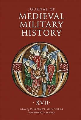 Journal of Medieval Military History: Volume XVII by France, John