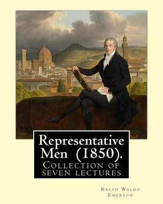 Representative Men (1850). By: Ralph Waldo Emerson: Representative Men is a collection of seven lectures by Ralph Waldo Emerson, published as a book by Emerson, Ralph Waldo