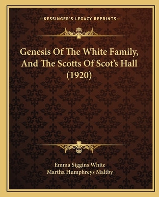 Genesis Of The White Family, And The Scotts Of Scot's Hall (1920) by White, Emma Siggins