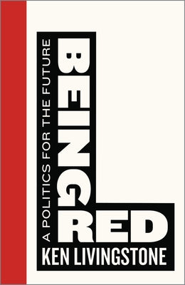 Being Red: A Politics for the Future by Livingstone, Ken