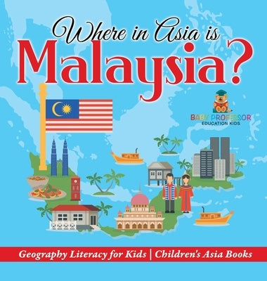 Where in Asia is Malaysia? Geography Literacy for Kids Children's Asia Books by Baby Professor