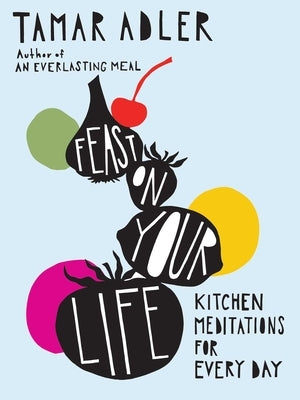 Feast on Your Life: Kitchen Meditations for Every Day by Adler, Tamar
