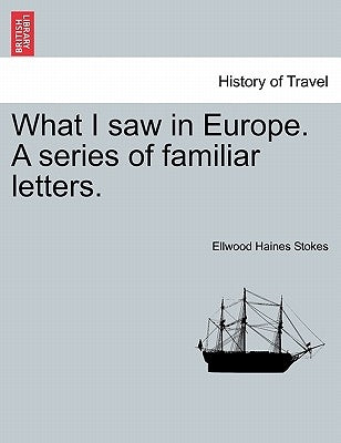 What I Saw in Europe. a Series of Familiar Letters. by Stokes, Ellwood Haines