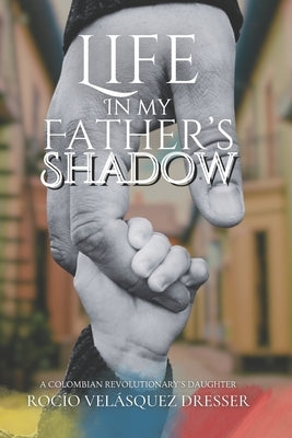 Life in My Father's Shadow: A Colombian Revolutionary's Daughter by Velásquez Dresser, Rocío