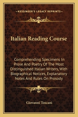 Italian Reading Course: Comprehending Specimens In Prose And Poetry Of The Most Distinguished Italian Writers, With Biographical Notices, Expl by Toscani, Giovanni