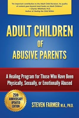 Adult Children of Abusive Parents: A Healing Program for Those Who Have Been Physically, Sexually, or Emotionally Abused by Farmer M. a., Steven