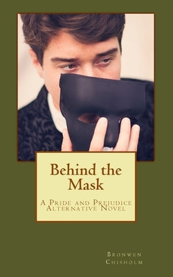 Behind the Mask: A Pride and Prejudice Alternative Novel by Chisholm, Bronwen