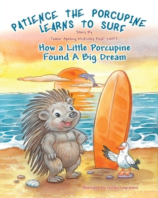 Patience The Porcupine Learns To Surf: How A Little Porcupine Found A Big Dream by McKinley, Tamar A.