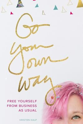 Go Your Own Way: free yourself from business as usual by Kalp, Kristen