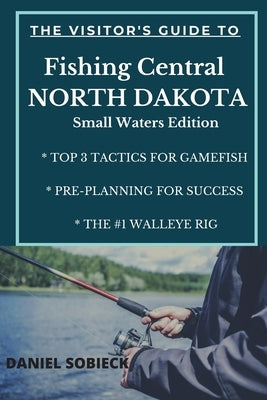 The Visitor's Guide to Fishing Central North Dakota: Small Waters Edition by Sobieck, Daniel