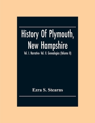 History Of Plymouth, New Hampshire; Vol. I. Narrative- Vol. Ii. Genealogies (Volume Ii) by S. Stearns, Ezra