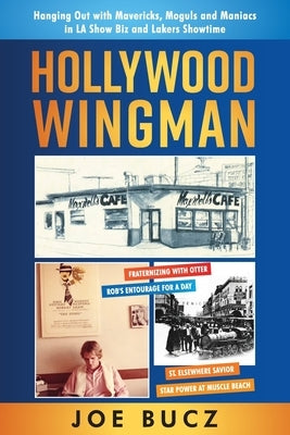 Hollywood Wingman: Hanging Out with Mavericks, Moguls, and Maniacs in LA Show Biz and Lakers Showtime by Bucz, Joe