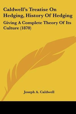 Caldwell's Treatise On Hedging, History Of Hedging: Giving A Complete Theory Of Its Culture (1870) by Caldwell, Joseph A.