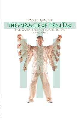 The Miracle of Hsin Tao: The Easy Way to Self-Healing and Long Life by Bander, Ratziel