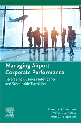 Managing Airport Corporate Performance: Leveraging Business Intelligence and Sustainable Transition by Dimitriou, Dimitrios J.