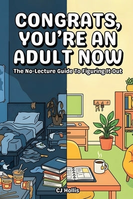 Congrats, You're an Adult Now - The No-Lecture Guide to Figuring It Out: Life Skills for New Grads, First Apartments, Budgeting, Cooking, Credit Build by Hollis, C. J.