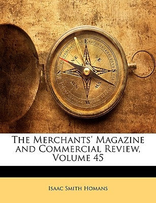 The Merchants' Magazine and Commercial Review, Volume 45 by Homans, Isaac Smith