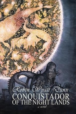 Conquistador of the Night Lands by Dunn, Robin Wyatt