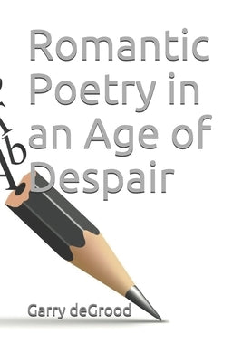 Romantic Poetry in an Age of Despair by Degrood, Garry