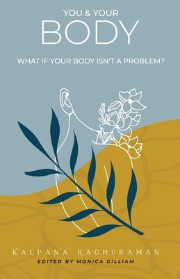 You & Your Body: What if your body isn't a problem? by Raghuraman, Kalpana