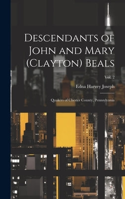 Descendants of John and Mary (Clayton) Beals: Quakers of Chester County, Pennsylvania; Vol. 2 by Joseph, Edna Harvey 1890-1973