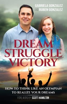Dream, Struggle, Victory: How to Think Like an Olympian to Realize Your Dreams by Gonzalez, Gabriela