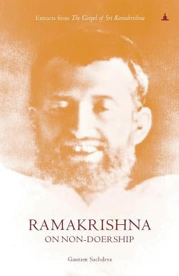 Ramakrishna On Non-Doership: Extracts From The Gospel Of Sri Ramakrishna by Sachdeva, Gautam