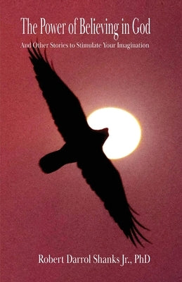 The Power of Believing in God: And Other Stories to Stimulate Your Imagination by Shanks, Robert Darrol, Jr.