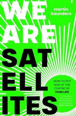 We Are Satellites: How to Put God at the Centre of Your Life by Saunders, Martin