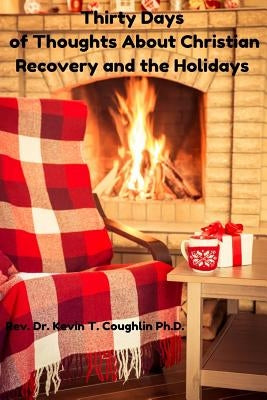 Thirty Days of Thoughts about Christian Recovery and the Holidays by Coughlin, Dr Kevin T.
