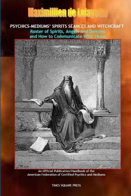 Psychics-mediums' spirits séances and witchcraft.Roster of spirits, angels & demons & how to communicate with them by De Lafayette, Maximillien