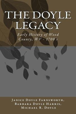 The DOYLE Legacy: Early History of Wood County, WV by Harris, Barbara Doyle