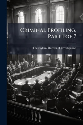 Criminal Profiling, Part 1 of 7 by The Federal Bureau of Investigation (