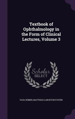 Textbook of Ophthalmology in the Form of Clinical Lectures, Volume 3 by Römer, Paul