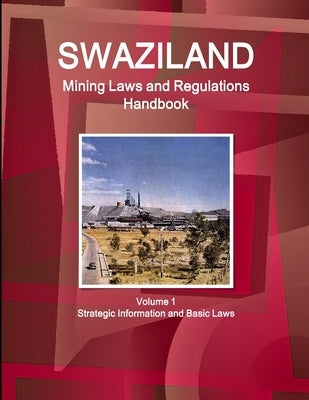 Swaziland Mining Laws and Regulations Handbook Volume 1 Strategic Information and Basic Laws by Ibp, Inc