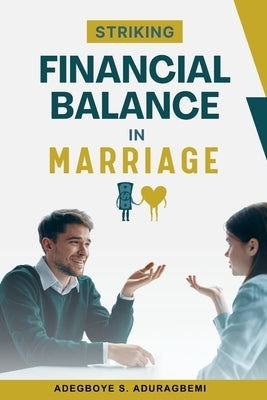 Striking Financial Balance in Marriage: Expert Strategies for Achieving Financial Harmony and Security as Couples by Aduragbemi, Adegboye