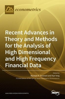 Recent Advances in Theory and Methods for the Analysis of High Dimensional and High Frequency Financial Data by Swanson, Norman R.