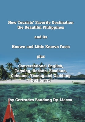 New Tourists' Favorite Destination: The Beautiful Philippines and Its Known and Little Known Facts Plus Conversational English, Tagalog, Ilocano, Bico by Dy-Liacco, Gertrudes Bandong