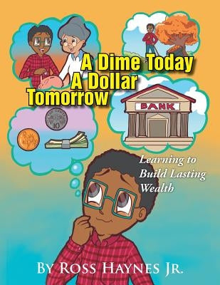 A Dime Today A Dollar Tomorrow: Learning to Build Lasting Wealth by Haynes, Ross, Jr.