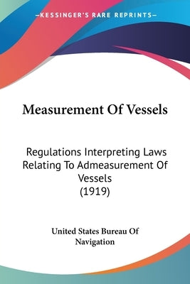 Measurement Of Vessels: Regulations Interpreting Laws Relating To Admeasurement Of Vessels (1919) by United States Bureau of Navigation