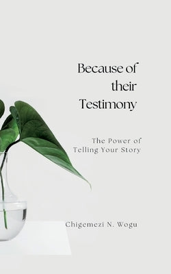 Because of their Testimony: The Power of Telling Your Stories by Wogu, Chigemezi N.