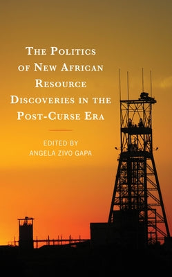The Politics of New African Resource Discoveries in the Post-Curse Era by Gapa, Angela Zivo