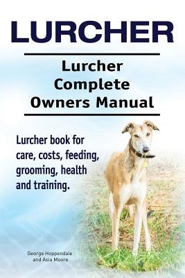 Lurcher. Lurcher Complete Owners Manual. Lurcher book for care, costs, feeding, grooming, health and training. by Moore, Asia